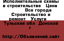 Исполнительные схемы в строительстве › Цена ­ 1 000 - Все города Строительство и ремонт » Услуги   . Тульская обл.,Донской г.